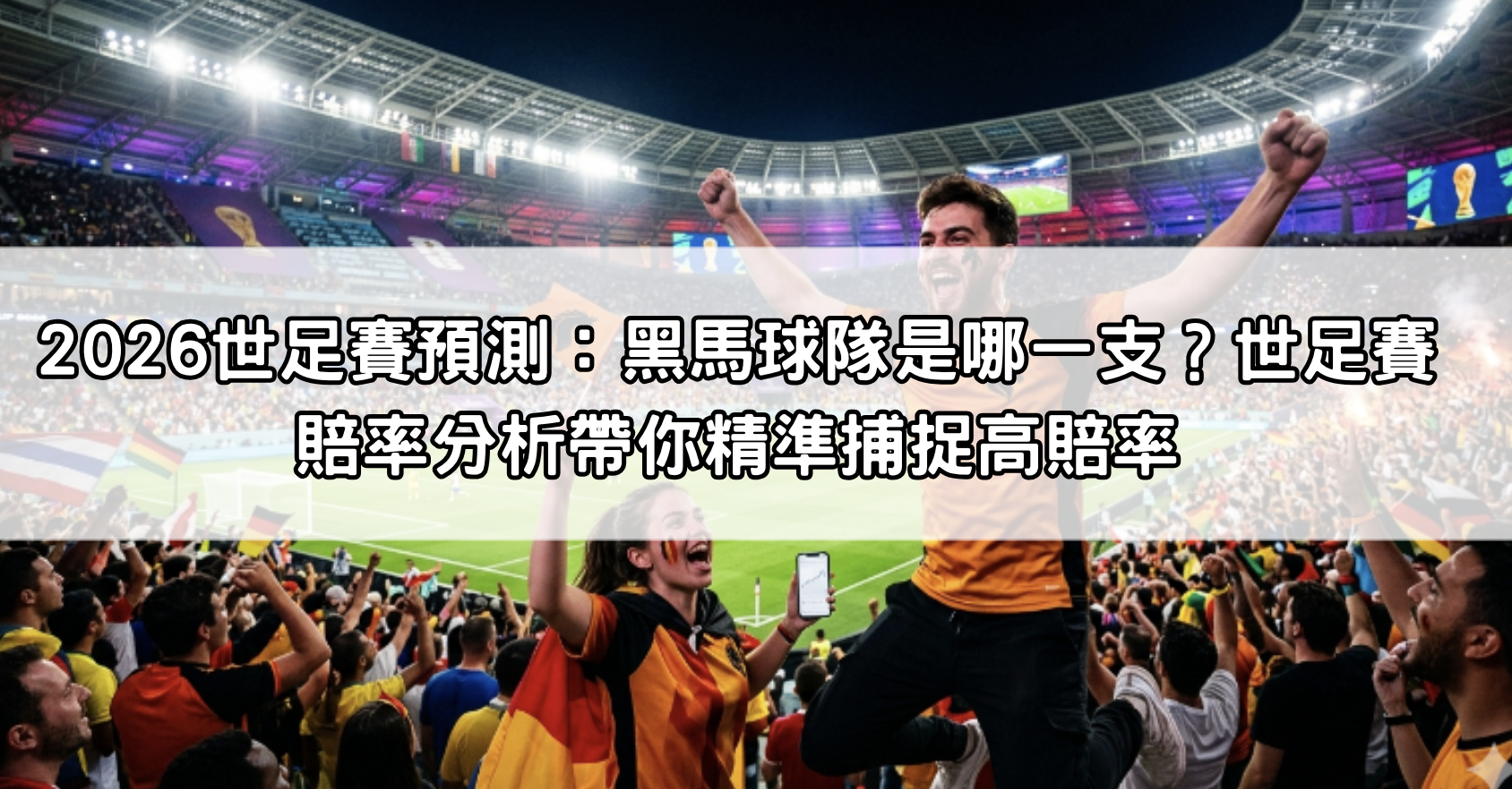 2026世足賽預測：黑馬球隊是哪一支？世足賽賠率分析帶你精準捕捉高賠率